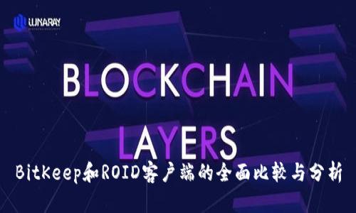 BitKeep和ROID客户端的全面比较与分析