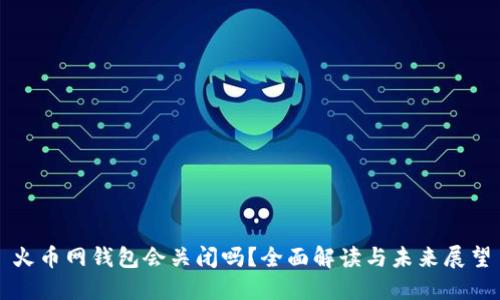 火币网钱包会关闭吗？全面解读与未来展望