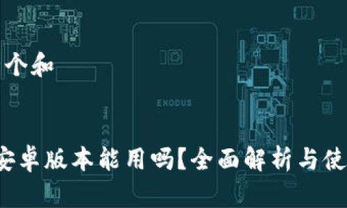 思考一个和  

  
b特派安卓版本能用吗？全面解析与使用指南