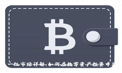 BK钱包一级市场详解：如何在数字资产投资中获得成功