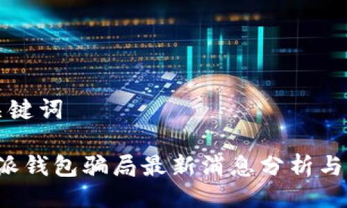 与关键词

b特派钱包骗局最新消息分析与防范