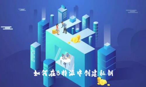 如何在B特派中创建私钥