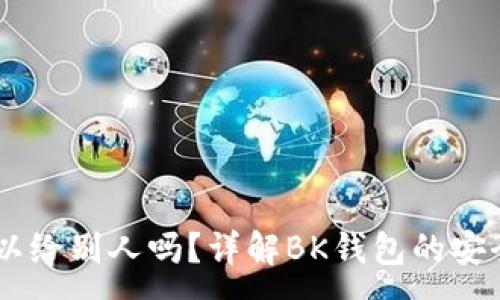 :

BK钱包地址可以给别人吗？详解BK钱包的安全性与使用方法