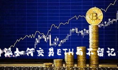 b特派如何交易ETH而不留记录？