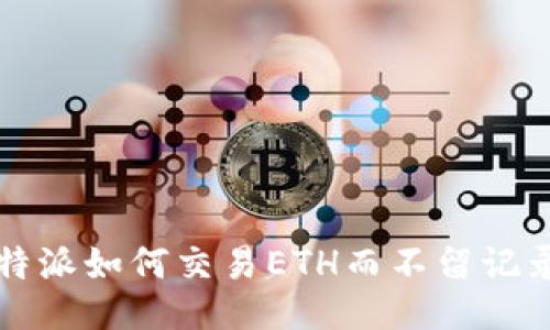 b特派如何交易ETH而不留记录？