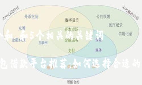 思考一个和 和5个相关的关键词

b特派钱包借款平台推荐：如何选择合适的借贷平台