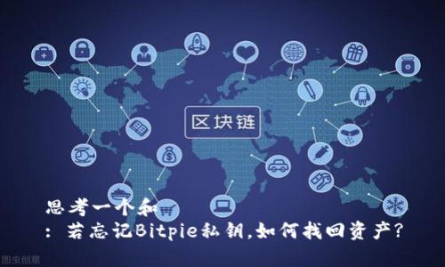 思考一个和  
: 若忘记Bitpie私钥，如何找回资产?