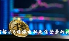 如何解决B特派电脑无法登录的问题？