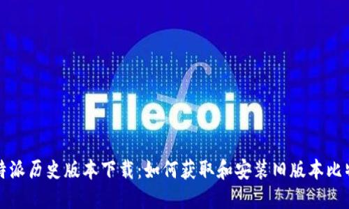 比特派历史版本下载：如何获取和安装旧版本比特派