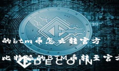 比特派的btm币怎么转官方

如何将比特派的BTM币转至官方钱包？