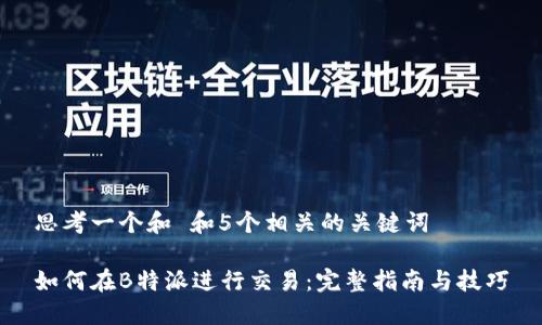 思考一个和 和5个相关的关键词

如何在B特派进行交易：完整指南与技巧