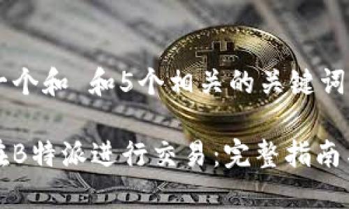 思考一个和 和5个相关的关键词

如何在B特派进行交易：完整指南与技巧