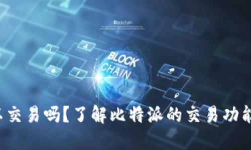  比特派可以交易吗？了解比特派的交易功能与使用指南
