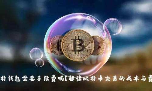 比特钱包需要手续费吗？解读比特币交易的成本与费用