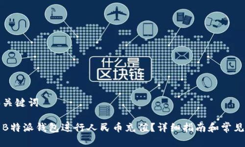 思考的和关键词

如何使用B特派钱包进行人民币充值？详细指南和常见问题解答