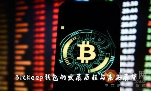 BitKeep钱包的发展历程与未来展望