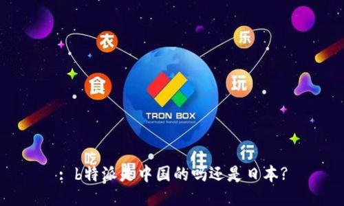 : b特派是中国的吗还是日本?