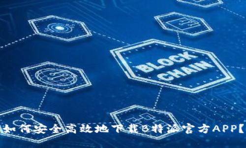 如何安全高效地下载B特派官方APP？