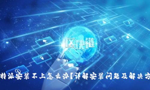 比特派安装不上怎么办？详解安装问题及解决方案