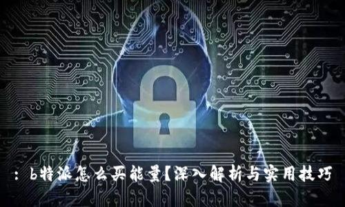 : b特派怎么买能量？深入解析与实用技巧