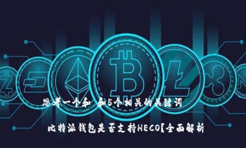 思考一个和 和5个相关的关键词

 比特派钱包是否支持HECO？全面解析