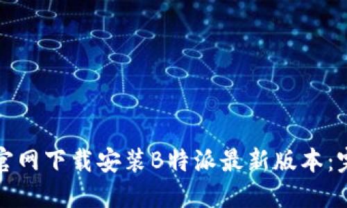 如何在官网下载安装B特派最新版本：完整指南