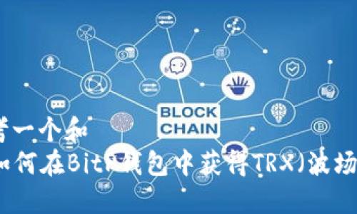 思考一个和  
  如何在BitP钱包中获得TRX（波场币）