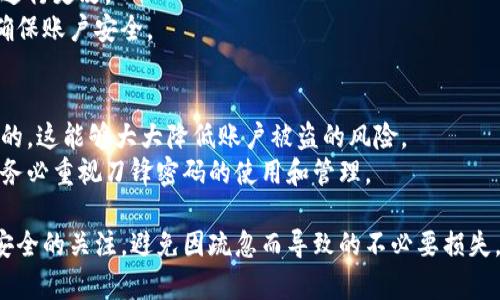 jiaotib特派刀锋密码账户怎么设置/jiaoti  
b特派, 刀锋密码, 账户设置, 安全设置, 交易安全/guanjianci  

在电子支付日益普及的时代，确保账户安全成为了每位用户的首要任务。B特派作为一个提供多种金融服务的平台，刀锋密码是其为了保护用户账户安全而推出的一项重要措施。本文将详细介绍B特派刀锋密码的设置方法，以及相关的安全策略和常见问题，为用户提供全面的指导。

一、什么是刀锋密码？  
刀锋密码是B特派平台提供的一种增强账户安全性的功能。它类似于其他在线支付平台的双重认证机制，通过设置一个额外的密码来保护用户的账户不被未授权访问。这个刀锋密码在每次进行重要操作时都需要输入，这样可以有效防止黑客攻击和账户被盗。

二、刀锋密码的设置步骤  
为了确保您的B特派账户安全，合理设置刀锋密码至关重要。以下是设置刀锋密码的详细步骤：

h41. 登录B特派账户/h4  
首先，您需要在B特派的官方网站或应用程序上登录您的账户。如果您没有账户，请先进行注册。

h42. 进入安全设置/h4  
登录后，找到“账户设置”或“安全设置”选项，点击进入相应页面。在这里，您会看到多种安全选项，包括刀锋密码的设置。

h43. 设置刀锋密码/h4  
在安全设置页面，找到“刀锋密码设置”，点击进入。您需要输入您的原密码来验证身份。接下来，您会被要求输入新设置的刀锋密码。在选择刀锋密码时，请务必选择一个复杂且不容易被猜到的密码。

h44. 确认刀锋密码/h4  
确认您输入的刀锋密码，无误后，点击保存或确认按钮。系统会提示您刀锋密码设置成功。请妥善保管您的刀锋密码，以免泄露导致不必要的损失。

h45. 进行测试/h4  
设置完成后，建议您进行测试，确保刀锋密码正常工作。尝试进行一次交易或修改重要信息，确保在执行这些操作时系统会提示您输入刀锋密码。

三、刀锋密码的注意事项  
在设置刀锋密码时，还需要注意一些事项，以增强账户的安全性：

h41. 刀锋密码的复杂性/h4  
选择一个复杂的刀锋密码非常重要。建议使用字母、数字和特殊符号的组合，长度最好在8个字符以上，以增加破解难度。

h42. 定期更换刀锋密码/h4  
定期更换刀锋密码能有效防范潜在的安全威胁。建议每3-6个月更换一次您的刀锋密码，保持账户安全。

h43. 不要重复使用密码/h4  
切勿将刀锋密码与其他账户密码重复使用，这会降低您的账户安全防护。如果某一个平台发生泄露，其他平台也有可能受到影响。

h44. 警惕钓鱼网站/h4  
在输入刀锋密码时，一定要确保自己在B特派官方网站或官方应用程序上操作，避免在钓鱼网站上输入密码，保护自身安全。

四、常见问题解答

h41. 如果忘记刀锋密码该怎么办？/h4  
如果您忘记了刀锋密码，可以通过以下步骤恢复：  
首先，访问B特派的官方网站，进入“登录”页面，点击“忘记刀锋密码”。系统会要求您输入账户相关信息进行身份验证，如手机号码或邮箱地址。验证成功后，系统会发送一个重置链接或验证码到您的注册手机或邮箱，您可以通过这个链接或验证码重置刀锋密码。同时，建议您设置一个容易记住的新刀锋密码，并妥善管理好。  
重置后，不但要记住新的刀锋密码，还要保持警惕，避免相似问题再次出现，确保账户的安全。

h42. 设置刀锋密码的时间需要多久？/h4  
设置刀锋密码的具体时间因人而异，但一般情况下，整个过程大约需要10-15分钟。  
具体包括登录、进入安全设置、输入新密码及验证等步骤。如果您在设置过程中遇到问题，可以随时联系B特派的客服团队寻求帮助。  
为了确保安全，建议在安静、无人打扰的环境中进行设置，以免外界干扰。

h43. 刀锋密码是否可以更改？/h4  
是的，刀锋密码是可以随时更改的。如果您觉得当前的刀锋密码不够安全，或者出于其他原因需要更改，您可以在安全设置中找到相应选项，进行更改。  
更改刀锋密码时，同样需要输入当前密码以验证身份，并设置一个新的密码。建议根据前面提到的注意事项选择一个复杂的新刀锋密码，以确保账户安全。

h44. 刀锋密码对于交易安全有多大影响？/h4  
刀锋密码对于交易安全影响极大。它是防止未授权操作的一道重要屏障。每当您进行重要操作，如提现、修改账户信息等，刀锋密码都是必需的，这能够大大降低账户被盗的风险。  
特别是在面对网络安全威胁日益增加的今天，拥有一个强大且安全的刀锋密码，不仅能保护您的资产安全，还能让您的交易更加安心。因此，务必重视刀锋密码的使用和管理。

总结来说，设置刀锋密码是确保您在B特派账户安全的重要步骤。建议您按照上述步骤进行设置，并定期检查和更新密码。同时，保持对网络安全的关注，避免因疏忽而导致的不必要损失。在数字时代，安全意识是每位用户都不可或缺的。希望以上信息能够帮助您顺利设置刀锋密码，维护账户安全。