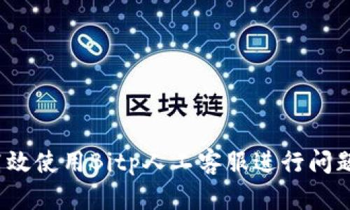 如何高效使用Bitp人工客服进行问题解决？