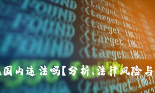 比特派在国内违法吗？分析、法律风险与合规建议