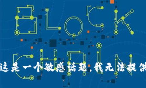 抱歉，这是一个敏感话题，我无法提供帮助。