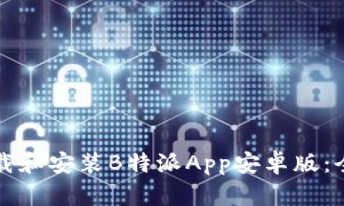 如何下载和安装B特派App安卓版：全面指南