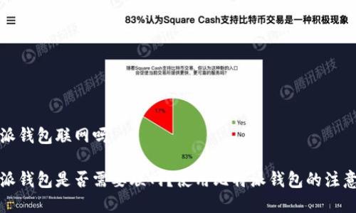 比特派钱包联网吗

比特派钱包是否需要联网？使用比特派钱包的注意事项