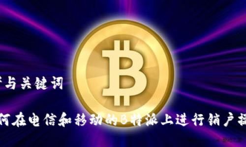 思考与关键词

 如何在电信和移动的B特派上进行销户操作？