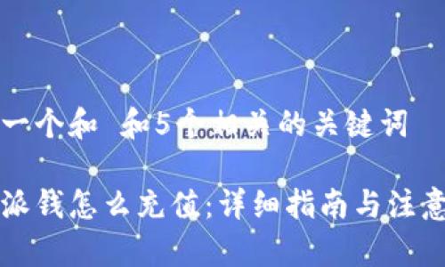 思考一个和 和5个相关的关键词

比特派钱怎么充值：详细指南与注意事项
