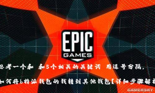 思考一个和 和5个相关的关键词 用逗号分隔，

如何将b特派钱包的钱转到其他钱包？详细步骤解析