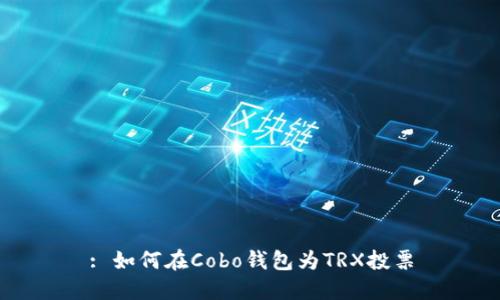 : 如何在Cobo钱包为TRX投票