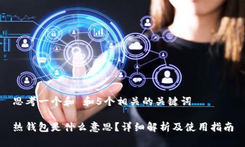 思考一个和 和5个相关的关键词 

热钱包是什么意思？详细解析及使用指南