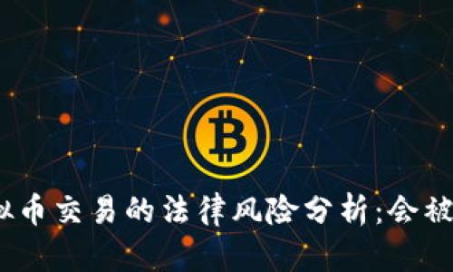 : 虚拟币交易的法律风险分析：会被抓吗？