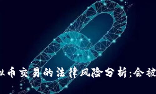 : 虚拟币交易的法律风险分析：会被抓吗？
