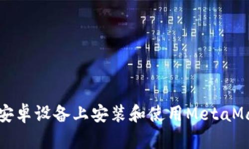 如何在安卓设备上安装和使用MetaMask钱包