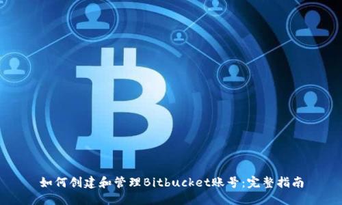 如何创建和管理Bitbucket账号：完整指南