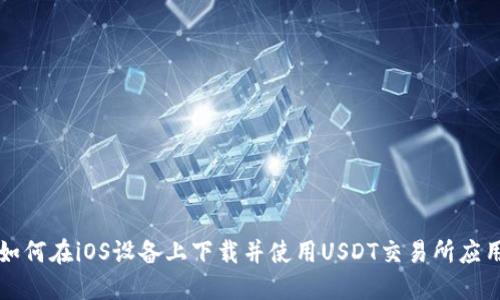 如何在iOS设备上下载并使用USDT交易所应用