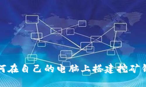 如何在自己的电脑上搭建挖矿钱包