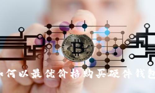 如何以最优价格购买硬件钱包？