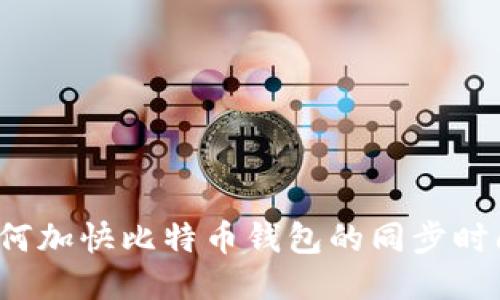 如何加快比特币钱包的同步时间？