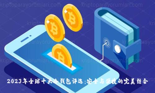2023年全球十大冷钱包评选：安全与便捷的完美结合
