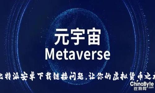 轻松解决比特派安卓下载链接问题，让你的虚拟货币之旅畅通无阻