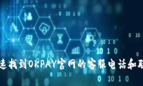 如何快速找到OKPAY官网的客服电话和联系方式