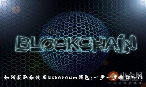 如何获取和使用Ethereum钱包：一步一步教你入门